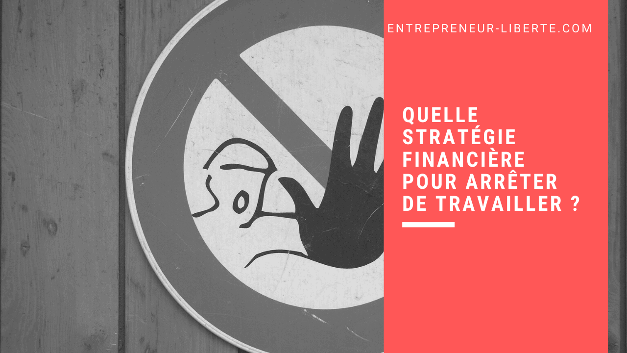 Quelle stratégie financière pour arrêter de travailler