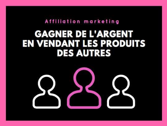 Affiliation : Gagner de l'argent en vendant les produits des autres.