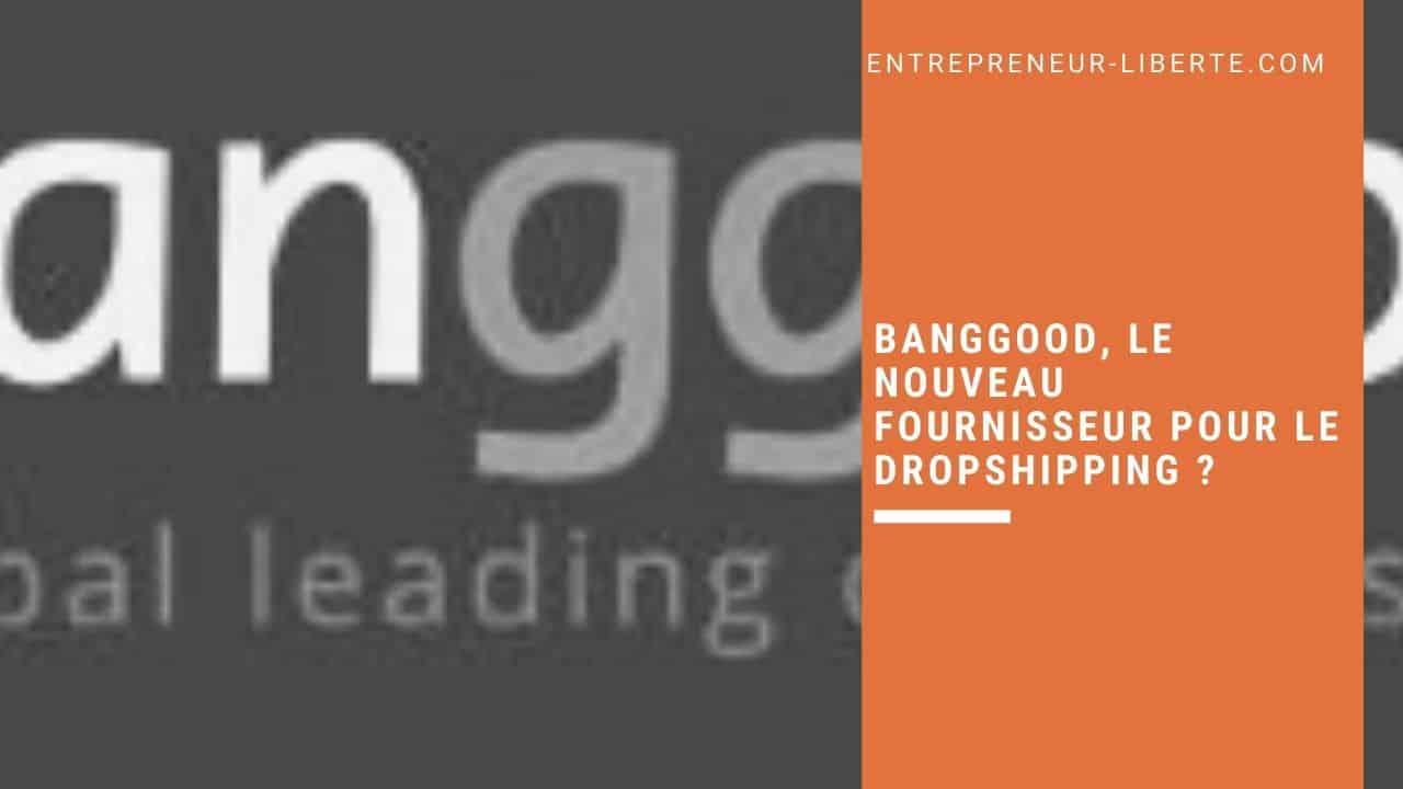 Banggood, le nouveau fournisseur pour le dropshipping